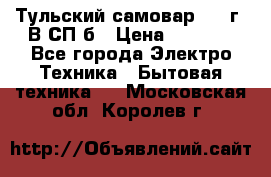 Тульский самовар 1985г. В СП-б › Цена ­ 2 000 - Все города Электро-Техника » Бытовая техника   . Московская обл.,Королев г.